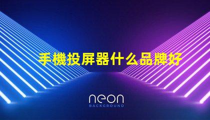 手機投屏器什么品牌好推薦高性能投屏器品牌解析