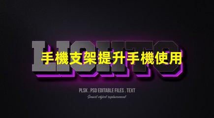 手機支架提升手機使用體驗的必備工具