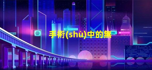 手術(shù)中的無影燈保障手術(shù)安全的關(guān)鍵工具是什么