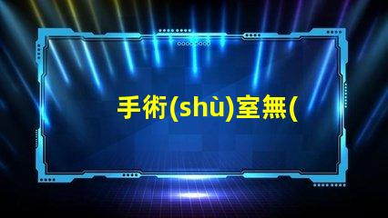 手術(shù)室無(wú)影燈價(jià)格探索高效照明的投資回報(bào)