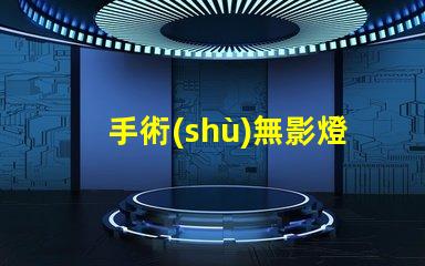 手術(shù)無影燈手術(shù)燈如何選擇高效的手術(shù)照明設(shè)備