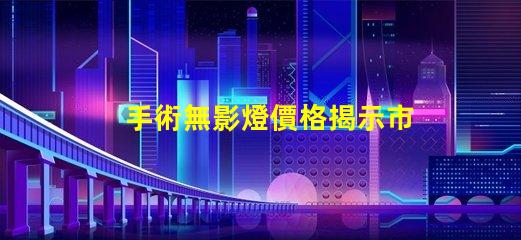 手術無影燈價格揭示市場價格波動背后的真相