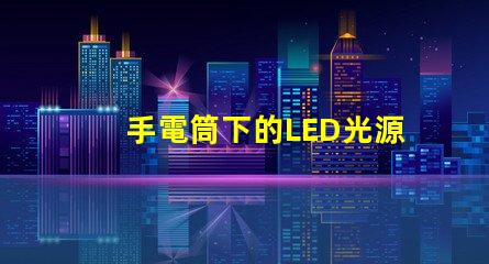 手電筒下的LED光源秘密探索手電筒最強亮度技術