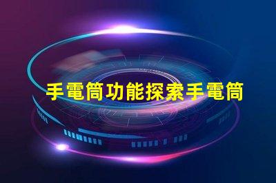 手電筒功能探索手電筒多樣化應(yīng)用的秘密