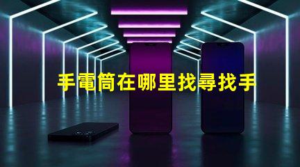 手電筒在哪里找尋找手電筒的最佳渠道