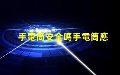手電筒安全嗎手電筒應用程序安全性分析