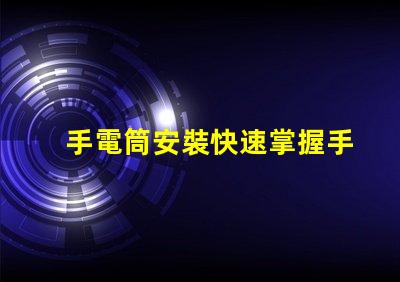 手電筒安裝快速掌握手電筒應(yīng)用技巧