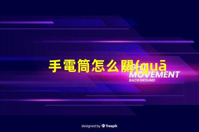 手電筒怎么關(guān)省電技巧與使用指南