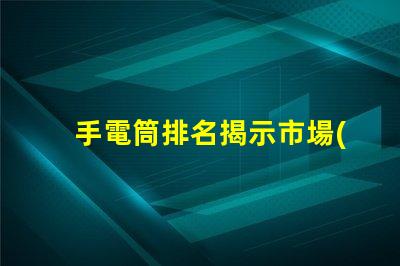 手電筒排名揭示市場(chǎng)上最受歡迎手電筒的秘密