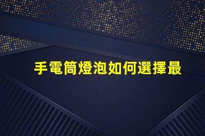 手電筒燈泡如何選擇最亮的手電筒燈泡