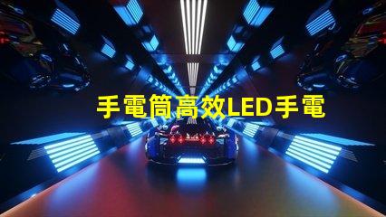 手電筒高效LED手電筒選購(gòu)指南,您選對(duì)了嗎