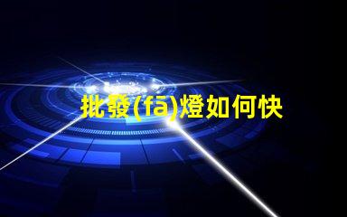批發(fā)燈如何快速找到性價(jià)比高的批發(fā)燈供應(yīng)商