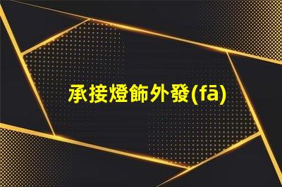 承接燈飾外發(fā)加工高效燈飾外發(fā)加工服務揭秘