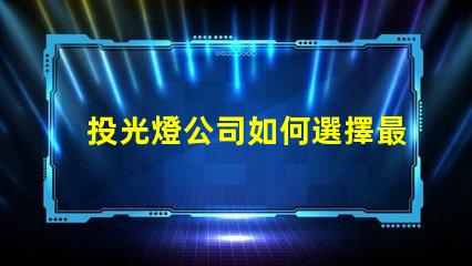 投光燈公司如何選擇最具性價比的投光燈公司