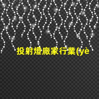 投射燈廠家行業(yè)領(lǐng)先品牌與產(chǎn)品選擇指南