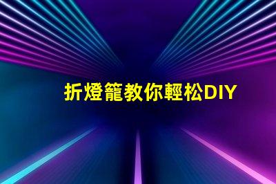 折燈籠教你輕松DIY折燈籠技巧