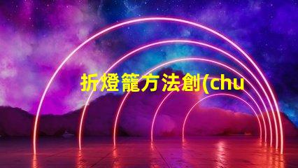 折燈籠方法創(chuàng)意燈籠折疊技巧揭秘