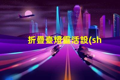 折疊臺燈靈活設(shè)計帶來的節(jié)省空間解決方案