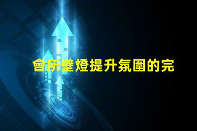 會所壁燈提升氛圍的完美選擇,如何挑選