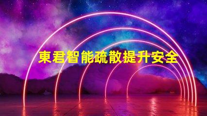 東君智能疏散提升安全性的智能疏散解決方案