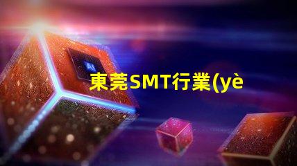 東莞SMT行業(yè)現(xiàn)狀如何影響您的制造成本東莞SMT制造成本分析