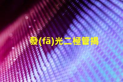 發(fā)光二極管揭示LED技術(shù)的關(guān)鍵優(yōu)勢與應(yīng)用