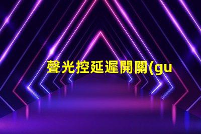 聲光控延遲開關(guān)智能家居必備的高效能控制方案