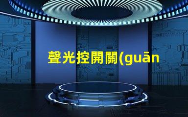 聲光控開關(guān)品牌如何選擇最佳聲光控開關(guān)品牌