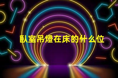 臥室吊燈在床的什么位置好選擇最佳照明位置的專業(yè)建議
