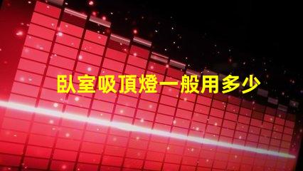 臥室吸頂燈一般用多少瓦的燈適合臥室的光源功率解析