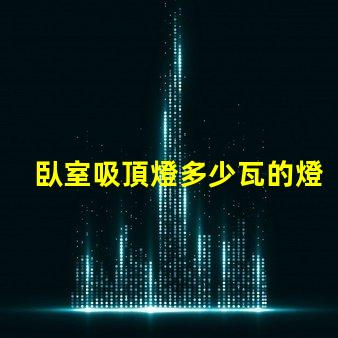 臥室吸頂燈多少瓦的燈合適選購合適瓦數(shù)的實(shí)用指南