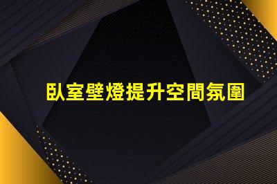 臥室壁燈提升空間氛圍的完美選擇