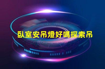 臥室安吊燈好嗎探索吊燈為臥室增添的溫馨氛圍