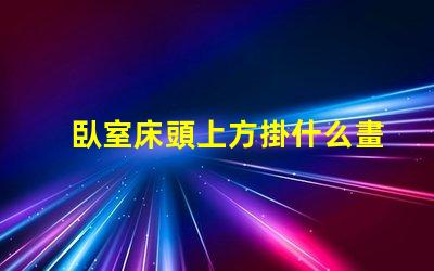 臥室床頭上方掛什么畫好提升臥室氛圍的裝飾選擇