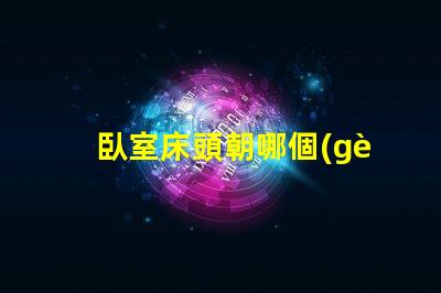臥室床頭朝哪個(gè)方向好提升睡眠質(zhì)量的最佳方位揭秘