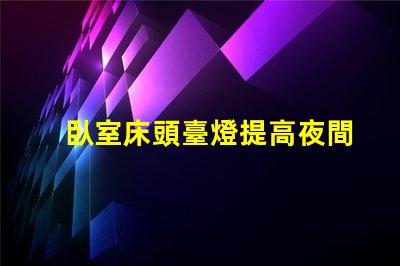臥室床頭臺燈提高夜間舒適度的理想選擇