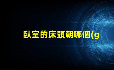臥室的床頭朝哪個(gè)方向最好最佳床頭朝向與睡眠質(zhì)量的關(guān)系