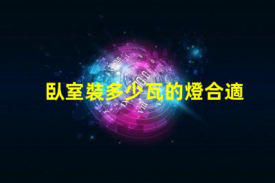 臥室裝多少瓦的燈合適臥室照明功率智能選擇指南
