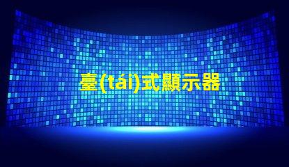 臺(tái)式顯示器如何選擇最適合您的型號(hào)選擇合適臺(tái)式顯示器的實(shí)用指南