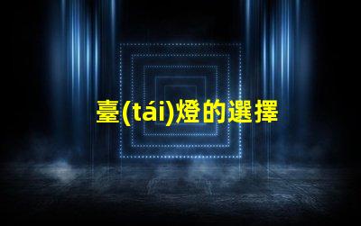 臺(tái)燈的選擇如何挑選適合你的臺(tái)燈