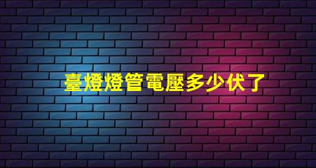 臺燈燈管電壓多少伏了解不同類型燈管的電壓需求