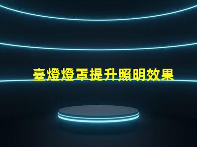臺燈燈罩提升照明效果的關鍵選擇