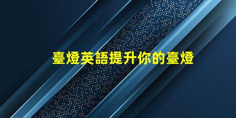 臺燈英語提升你的臺燈英語技能,掌握行業(yè)術語
