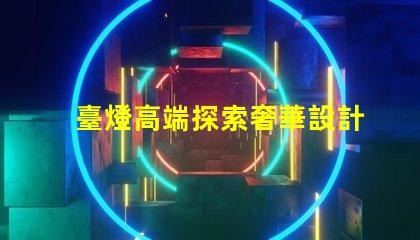 臺燈高端探索奢華設計與智能科技的完美結合