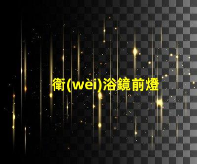 衛(wèi)浴鏡前燈提升衛(wèi)浴空間的完美照明秘訣