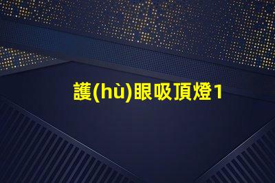 護(hù)眼吸頂燈10大品牌選擇最適合您需求的護(hù)眼照明