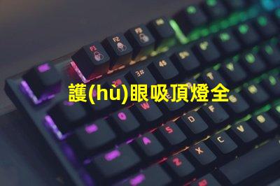 護(hù)眼吸頂燈全光譜全光譜燈具對眼睛的保護(hù)效果揭秘