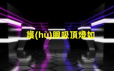 護(hù)眼吸頂燈如何選擇適合你的護(hù)眼吸頂燈