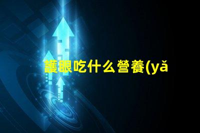 護眼吃什么營養(yǎng)豐富的護眼食品推薦