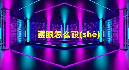 護眼怎么設(shè)置科學(xué)護眼技巧提升你的視覺健康